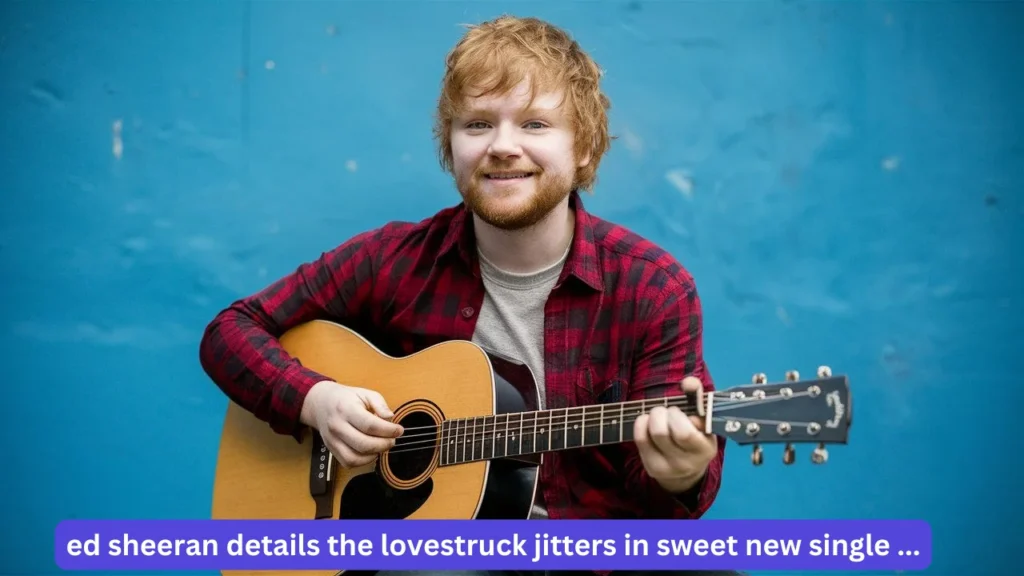 Ed Sheeran Details the Lovestruck Jitters in Sweet New Single